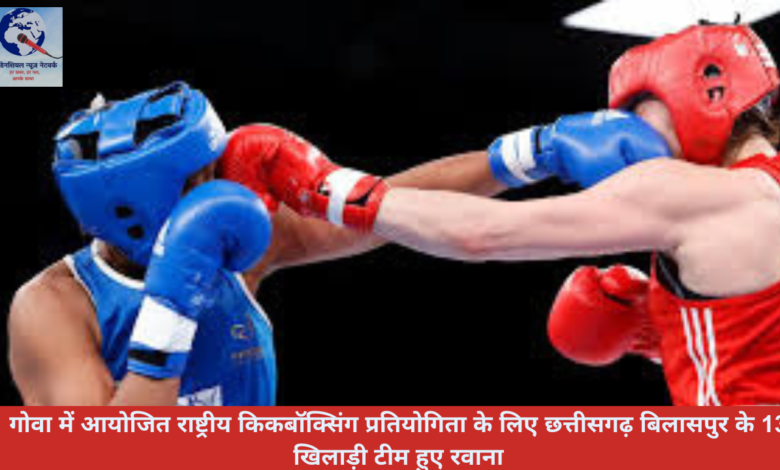 गोवा में आयोजित राष्ट्रीय किकबॉक्सिंग प्रतियोगिता के लिए छत्तीसगढ़ बिलासपुर के 13 खिलाड़ी टीम हुए रवाना