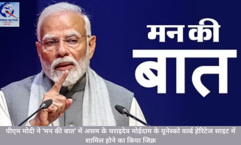 पीएम मोदी ने ‘मन की बात’ में असम के चराइदेव मोईदाम के यूनेस्को वर्ल्ड हेरिटेज साइट में शामिल होने का किया जिक्र