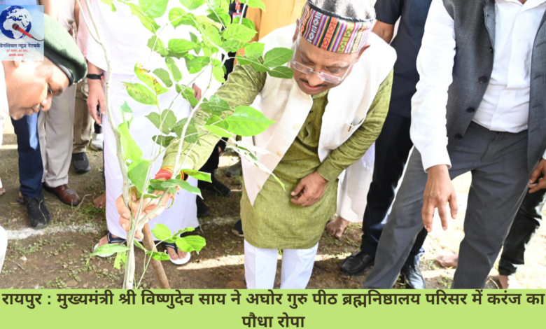 रायपुर : मुख्यमंत्री श्री विष्णुदेव साय ने अघोर गुरु पीठ ब्रह्मनिष्ठालय परिसर में करंज का पौधा रोपा