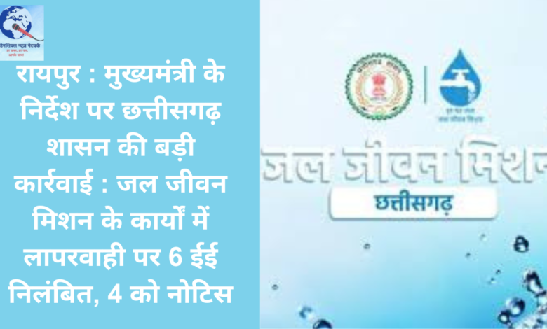 रायपुर : मुख्यमंत्री के निर्देश पर छत्तीसगढ़ शासन की बड़ी कार्रवाई : जल जीवन मिशन के कार्यों में लापरवाही पर 6 ईई निलंबित, 4 को नोटिस