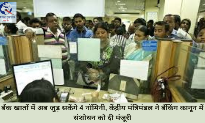 बैंक खातों में अब जुड़ सकेंगे 4 नॉमिनी, केंद्रीय मंत्रिमंडल ने बैंकिंग कानून में संशोधन को दी मंजूरी