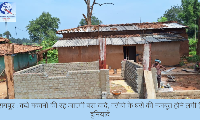 रायपुर : कच्चे मकानों की रह जाएंगी बस यादें, गरीबों के घरों की मजबूत होने लगी हैं बुनियादें