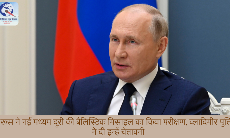 रूस ने नई मध्यम दूरी की बैलिस्टिक मिसाइल का किया परीक्षण, व्लादिमीर पुतिन ने दी इन्हें चेतावनी