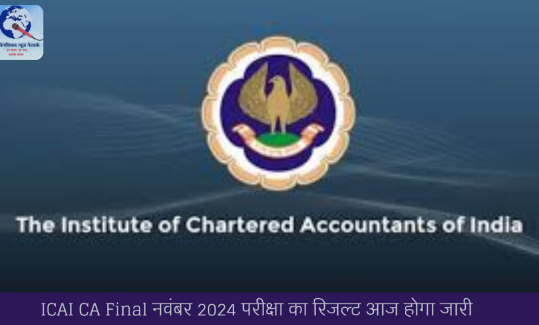 ICAI CA Final नवंबर 2024 परीक्षा का रिजल्ट आज होगा जारी