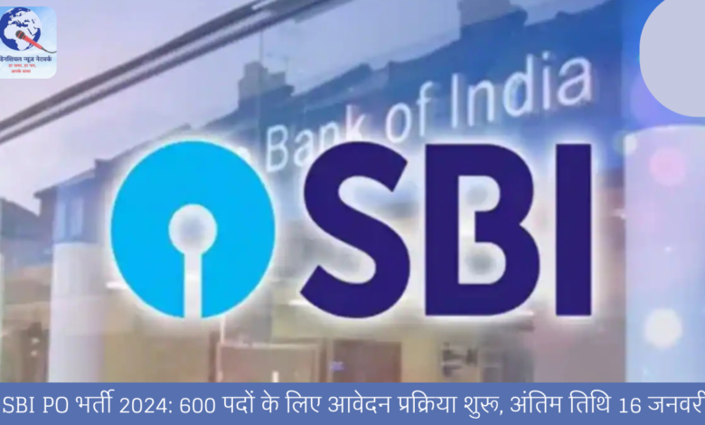 SBI PO भर्ती 2024: 600 पदों के लिए आवेदन प्रक्रिया शुरू, अंतिम तिथि 16 जनवरी